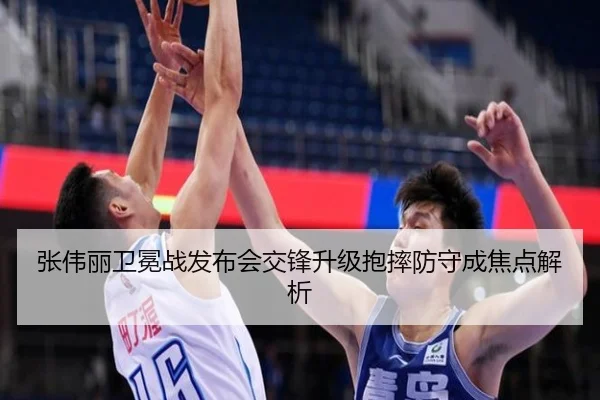 张伟丽卫冕战发布会交锋升级抱摔防守成焦点解析